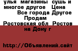 улья, магазины, сушь и многое другое › Цена ­ 2 700 - Все города Другое » Продам   . Ростовская обл.,Ростов-на-Дону г.